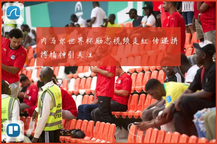 内马尔世界杯励志视频走红 传递拼搏精神引关注