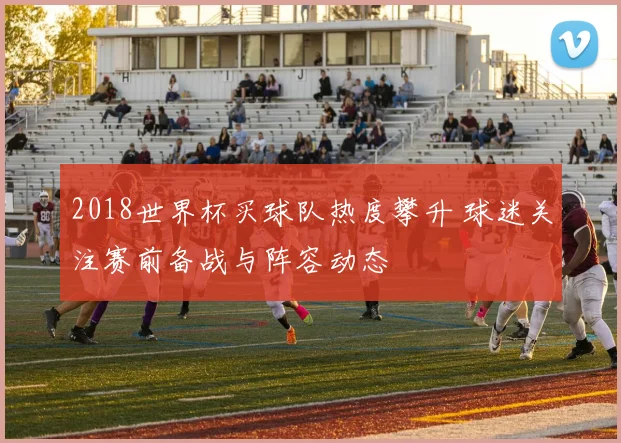 2018世界杯买球队热度攀升 球迷关注赛前备战与阵容动态