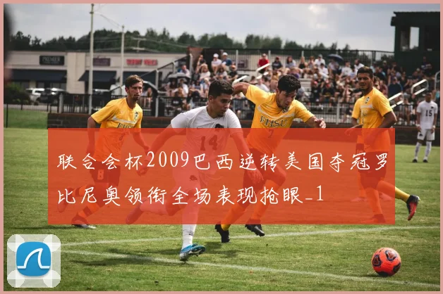 联合会杯2009巴西逆转美国夺冠罗比尼奥领衔全场表现抢眼_1