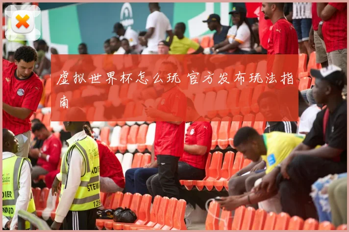 虚拟世界杯怎么玩 官方发布玩法指南