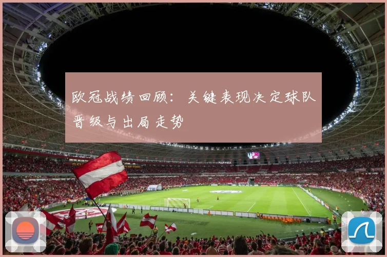 欧冠战绩回顾:关键表现决定球队晋级与出局走势