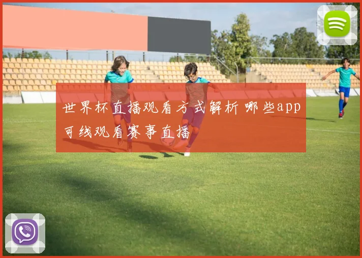 世界杯直播观看方式解析 哪些app可线观看赛事直播
