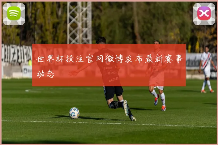 世界杯投注官网微博发布最新赛事动态