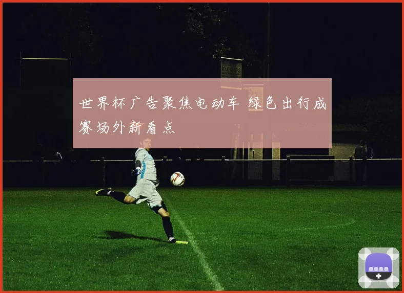 世界杯广告聚焦电动车 绿色出行成赛场外新看点