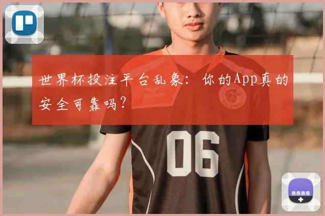 世界杯投注平台乱象:你的App真的安全可靠吗?