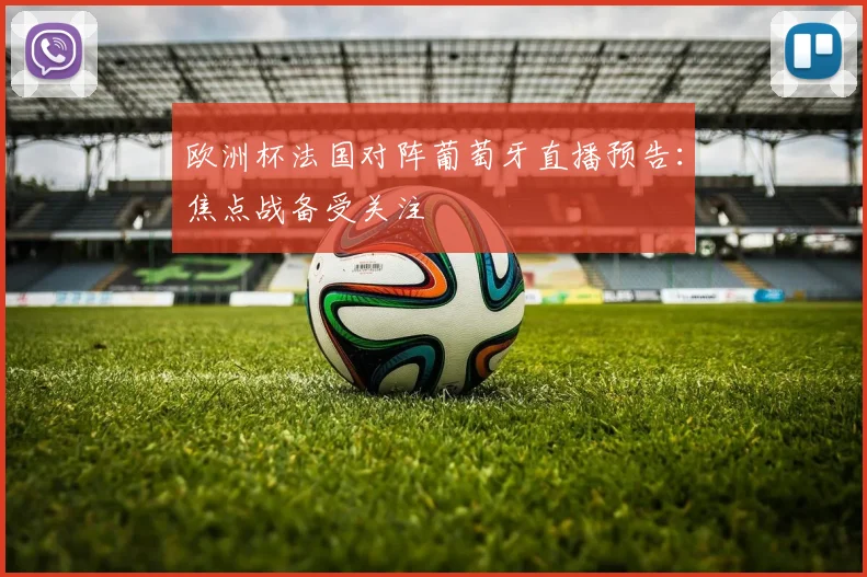欧洲杯法国对阵葡萄牙直播预告:焦点战备受关注