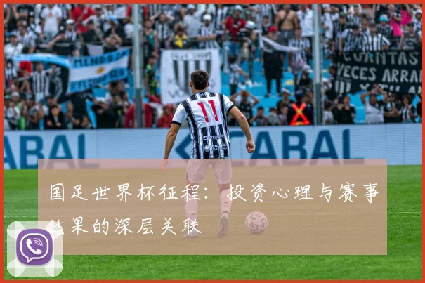 国足世界杯征程:投资心理与赛事结果的深层关联