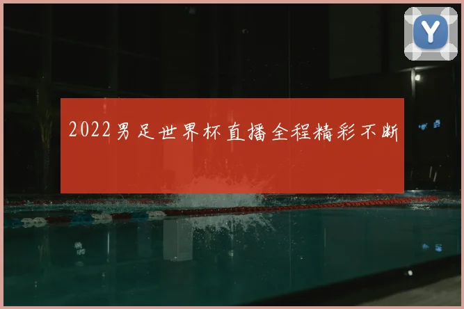 2022男足世界杯直播全程精彩不断