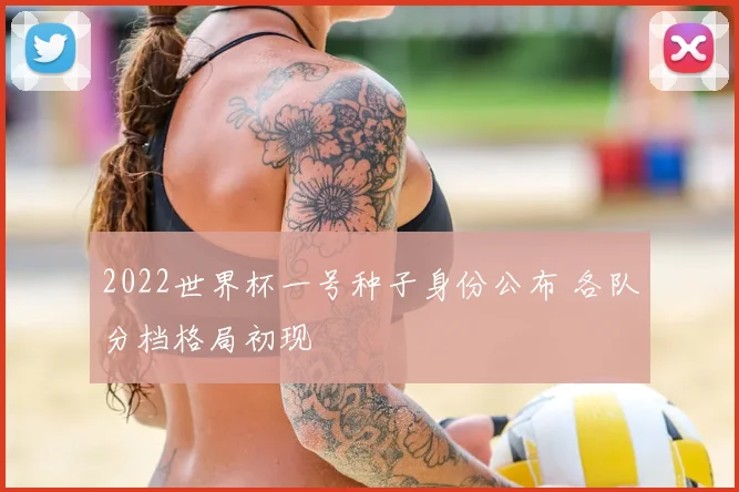 2022世界杯一号种子身份公布 各队分档格局初现