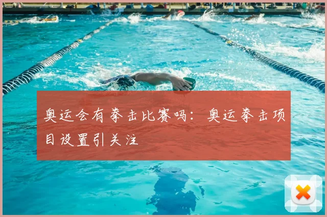 奥运会有拳击比赛吗:奥运拳击项目设置引关注