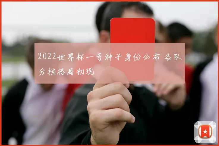 2022世界杯一号种子身份公布 各队分档格局初现