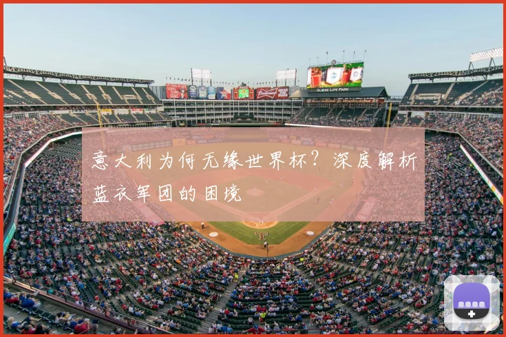 意大利为何无缘世界杯?深度解析蓝衣军团的困境