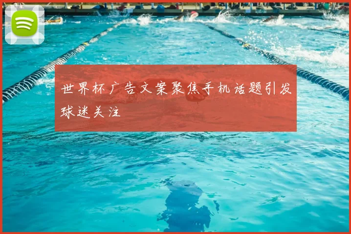 世界杯广告文案聚焦手机话题引发球迷关注