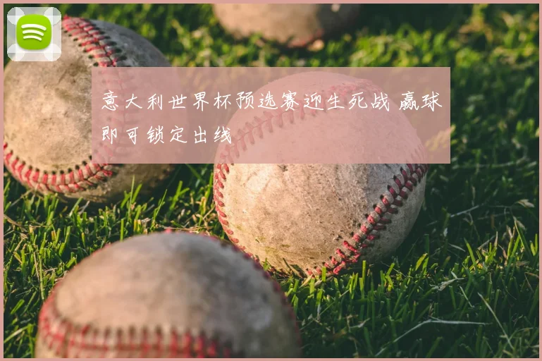 意大利世界杯预选赛迎生死战 赢球即可锁定出线