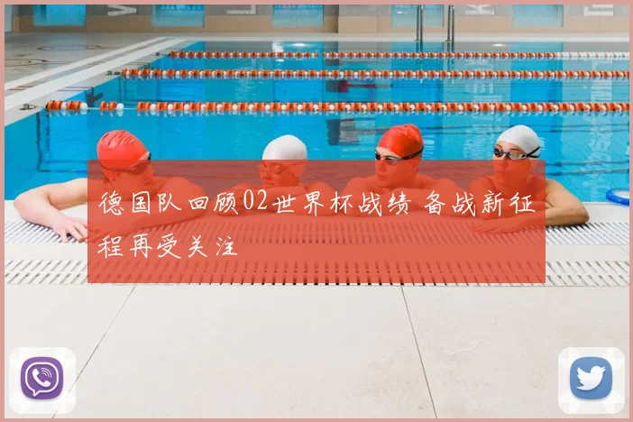 德国队回顾02世界杯战绩 备战新征程再受关注
