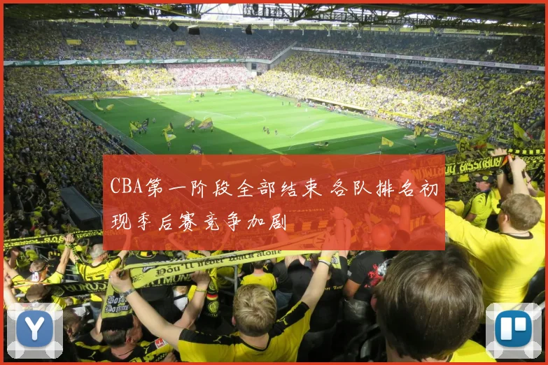 CBA第一阶段全部结束 各队排名初现季后赛竞争加剧