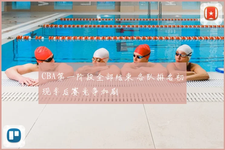 CBA第一阶段全部结束 各队排名初现季后赛竞争加剧