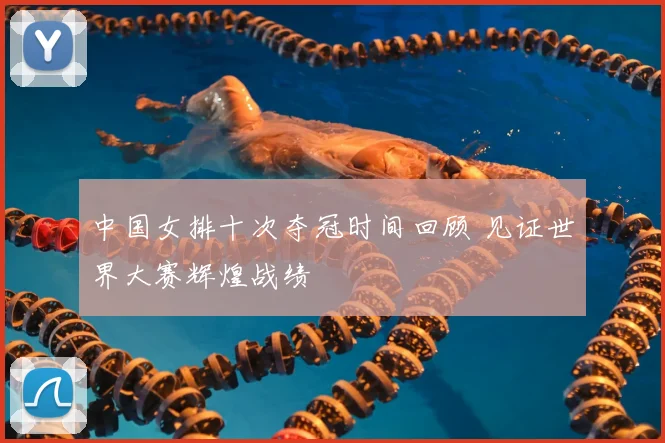 中国女排十次夺冠时间回顾 见证世界大赛辉煌战绩