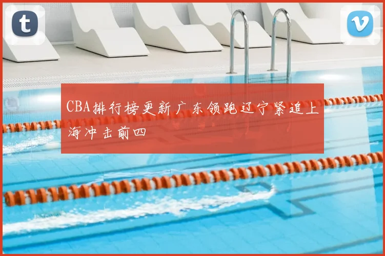 CBA排行榜更新广东领跑辽宁紧追上海冲击前四