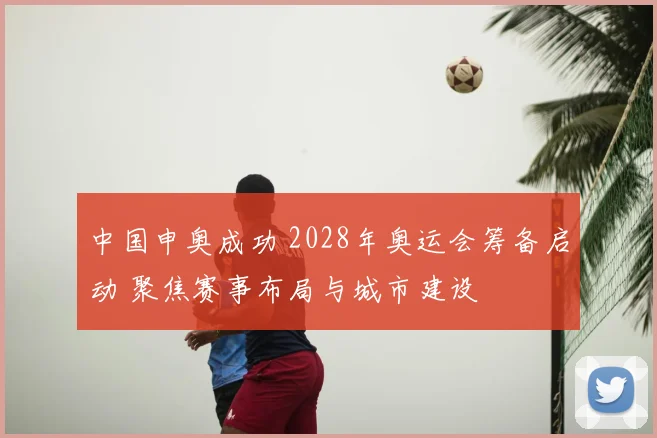 中国申奥成功 2028年奥运会筹备启动 聚焦赛事布局与城市建设