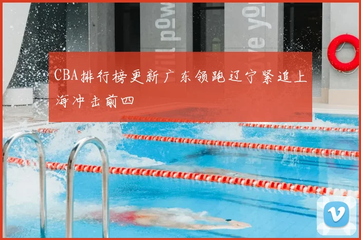 CBA排行榜更新广东领跑辽宁紧追上海冲击前四