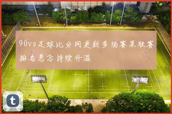 90vs足球比分网更新多场赛果联赛排名悬念持续升温