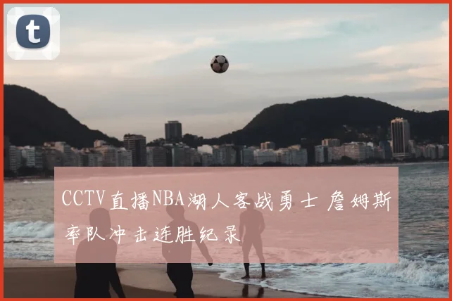 CCTV直播NBA湖人客战勇士 詹姆斯率队冲击连胜纪录