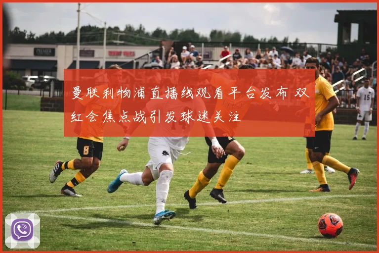 曼联利物浦直播线观看平台发布 双红会焦点战引发球迷关注