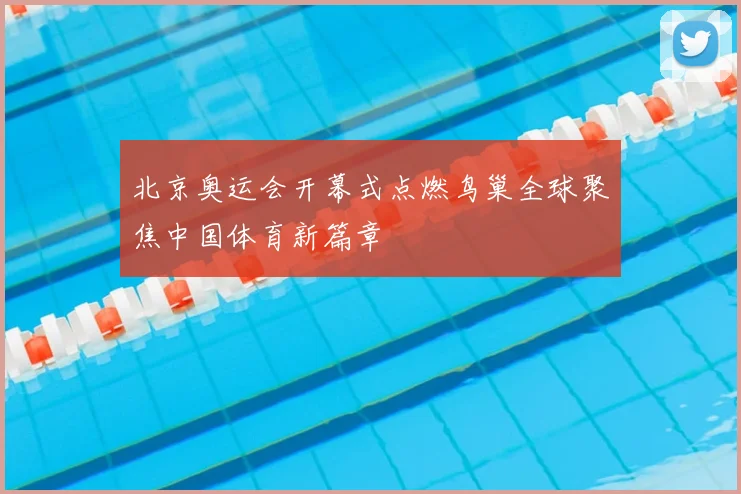 北京奥运会开幕式点燃鸟巢全球聚焦中国体育新篇章