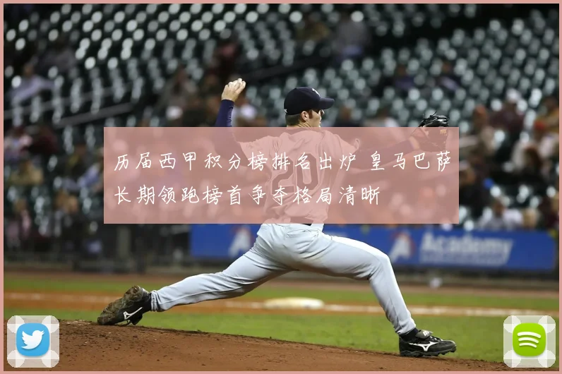 历届西甲积分榜排名出炉 皇马巴萨长期领跑榜首争夺格局清晰