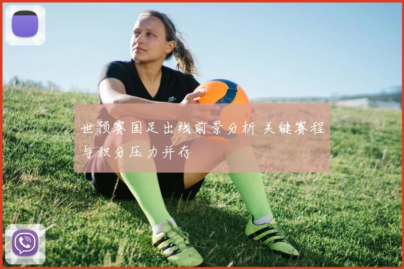 世预赛国足出线前景分析 关键赛程与积分压力并存