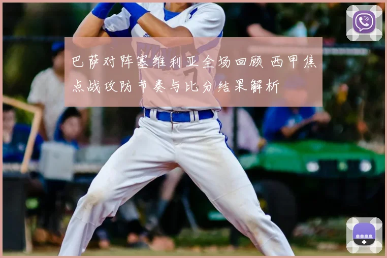 巴萨对阵塞维利亚全场回顾 西甲焦点战攻防节奏与比分结果解析
