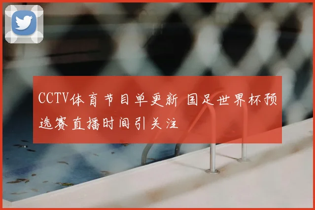 CCTV体育节目单更新 国足世界杯预选赛直播时间引关注