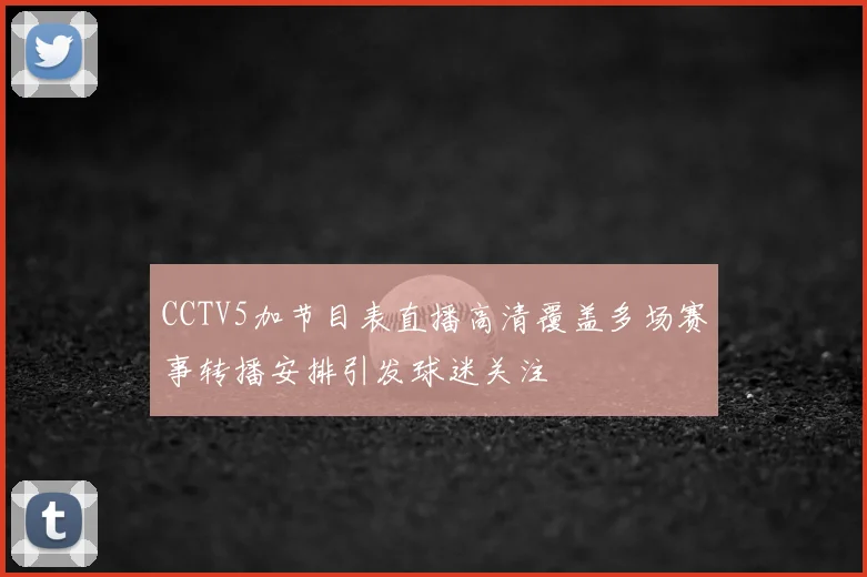 CCTV5加节目表直播高清覆盖多场赛事转播安排引发球迷关注