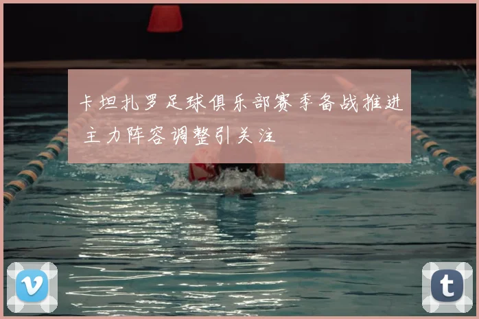 卡坦扎罗足球俱乐部赛季备战推进 主力阵容调整引关注