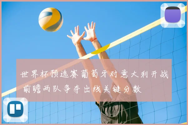 世界杯预选赛葡萄牙对意大利开战 前瞻两队争夺出线关键分数