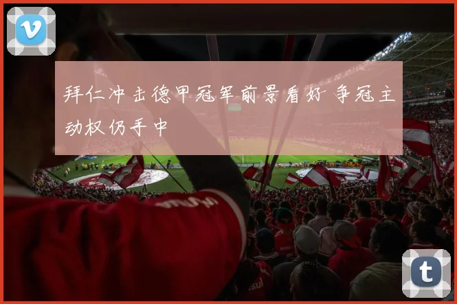 拜仁冲击德甲冠军前景看好 争冠主动权仍手中