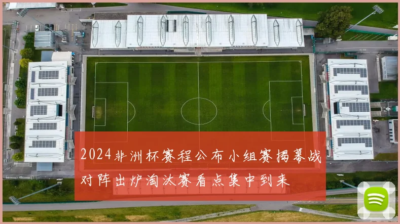 2024非洲杯赛程公布小组赛揭幕战对阵出炉淘汰赛看点集中到来