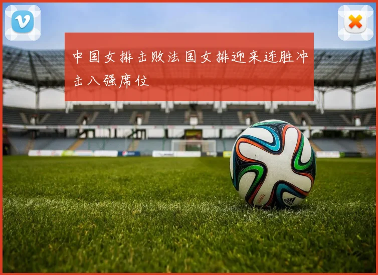中国女排击败法国女排迎来连胜冲击八强席位