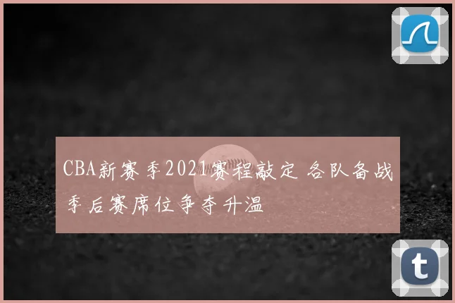 CBA新赛季2021赛程敲定 各队备战季后赛席位争夺升温
