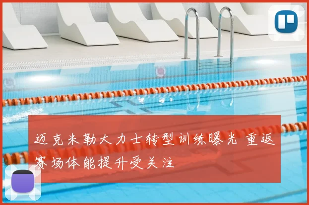 迈克米勒大力士转型训练曝光 重返赛场体能提升受关注