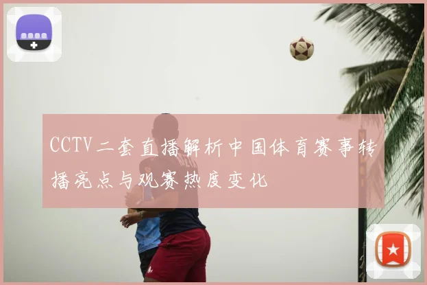 CCTV二套直播解析中国体育赛事转播亮点与观赛热度变化