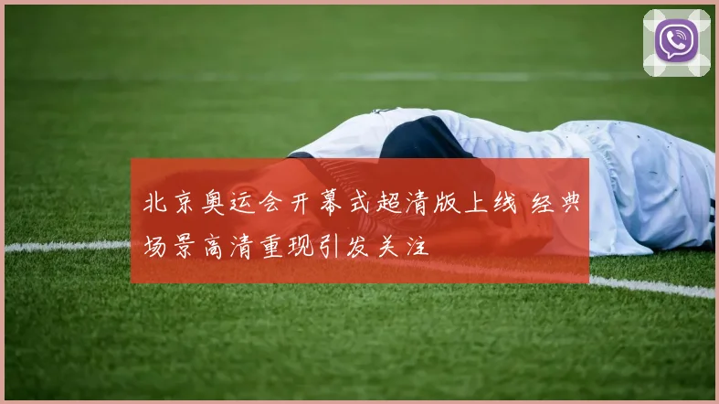 北京奥运会开幕式超清版上线 经典场景高清重现引发关注