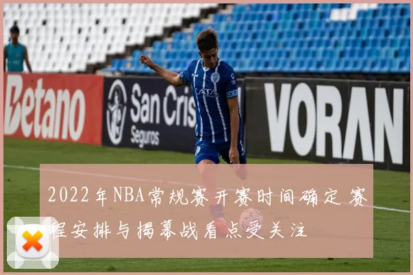 2022年NBA常规赛开赛时间确定 赛程安排与揭幕战看点受关注