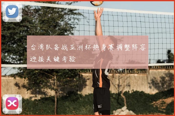 台湾队备战亚洲杯热身赛调整阵容迎接关键考验