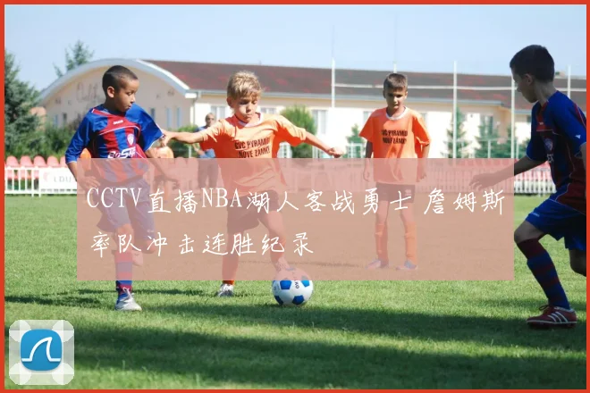 CCTV直播NBA湖人客战勇士 詹姆斯率队冲击连胜纪录