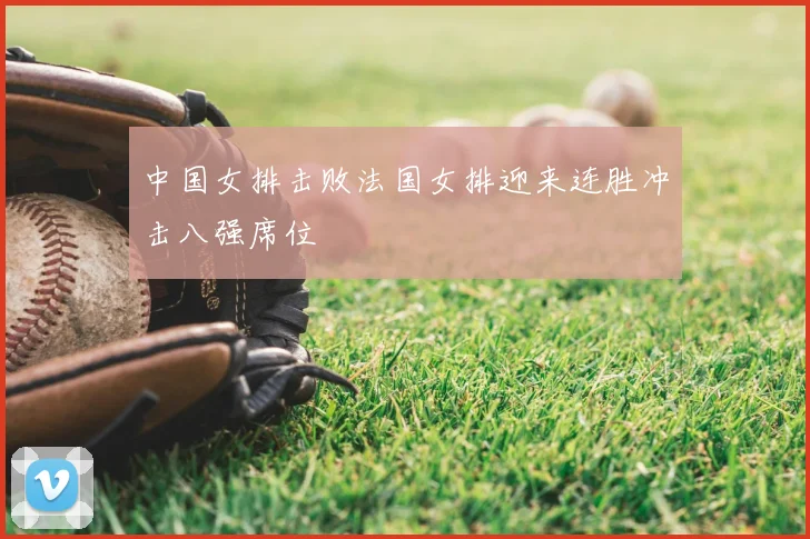 中国女排击败法国女排迎来连胜冲击八强席位