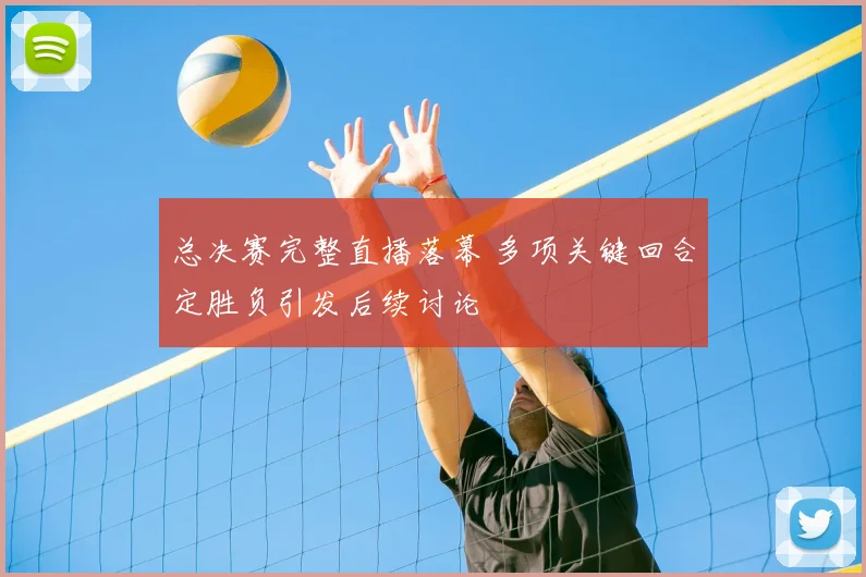 总决赛完整直播落幕 多项关键回合定胜负引发后续讨论