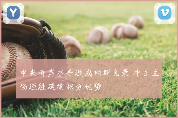 中央海岸水手迎战珀斯光荣 冲击主场连胜延续积分优势
