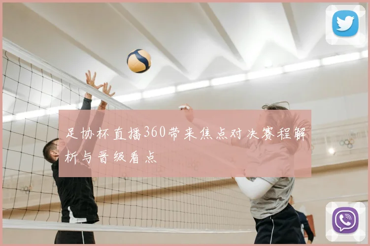 足协杯直播360带来焦点对决赛程解析与晋级看点